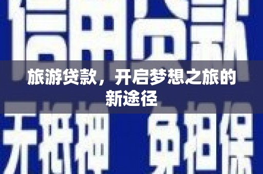 虾峙旅游贷款，开启梦想之旅的新途径