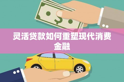 虾峙灵活贷款如何重塑现代消费金融