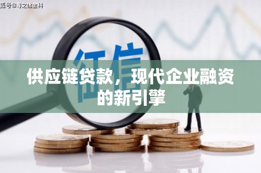 虾峙供应链贷款，现代企业融资的新引擎