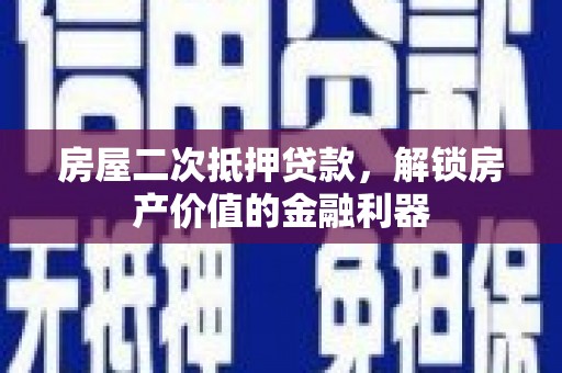 虾峙房屋二次抵押贷款，解锁房产价值的金融利器