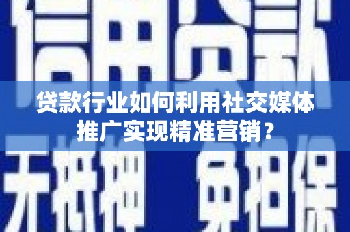 虾峙贷款行业如何利用社交媒体推广实现精准营销？