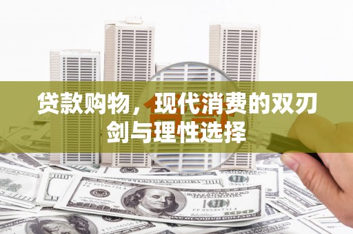 虾峙贷款购物，现代消费的双刃剑与理性选择