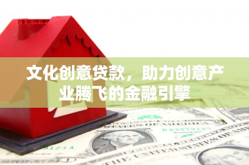 虾峙文化创意贷款，助力创意产业腾飞的金融引擎