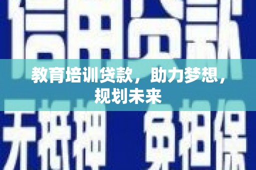 虾峙教育培训贷款，助力梦想，规划未来
