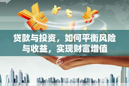 虾峙贷款与投资，如何平衡风险与收益，实现财富增值