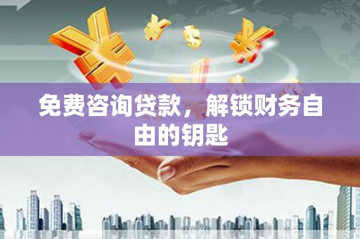 虾峙免费咨询贷款，解锁财务自由的钥匙