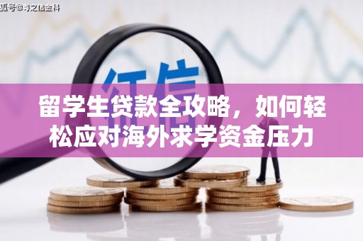 虾峙留学生贷款全攻略，如何轻松应对海外求学资金压力