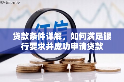 虾峙贷款条件详解，如何满足银行要求并成功申请贷款