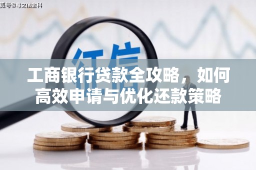 虾峙工商银行贷款全攻略，如何高效申请与优化还款策略