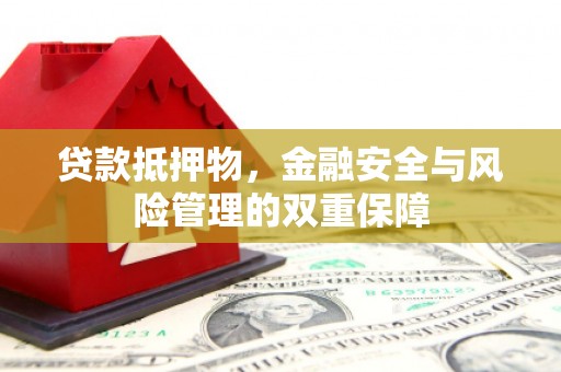 虾峙贷款抵押物，金融安全与风险管理的双重保障