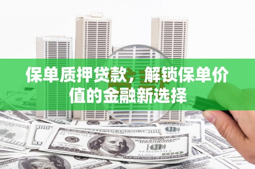 虾峙保单质押贷款，解锁保单价值的金融新选择