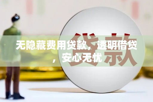虾峙无隐藏费用贷款，透明借贷，安心无忧