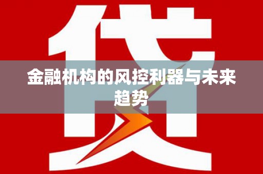 虾峙金融机构的风控利器与未来趋势