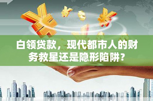 虾峙白领贷款，现代都市人的财务救星还是隐形陷阱？