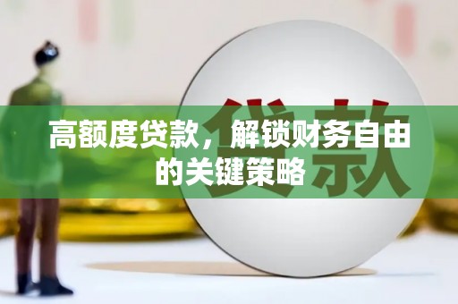 虾峙高额度贷款，解锁财务自由的关键策略