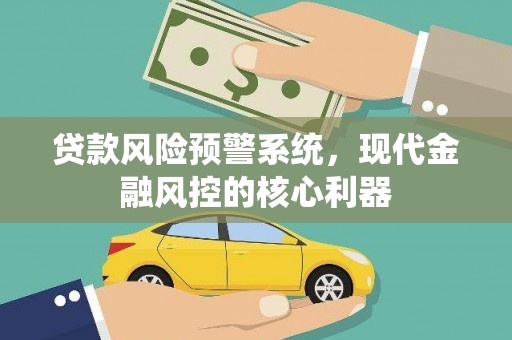 虾峙贷款风险预警系统，现代金融风控的核心利器