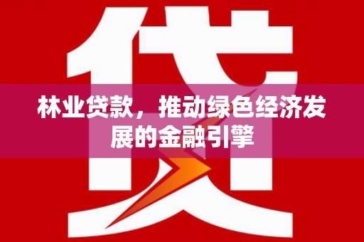 虾峙林业贷款，推动绿色经济发展的金融引擎
