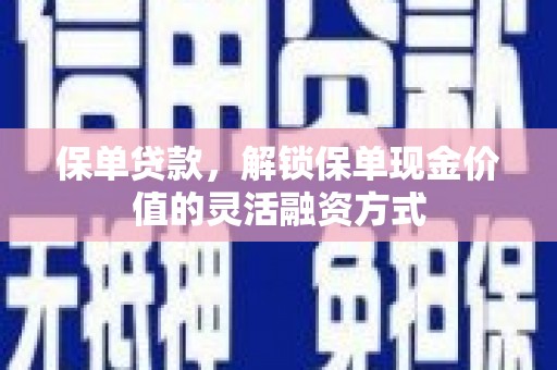 虾峙保单贷款，解锁保单现金价值的灵活融资方式