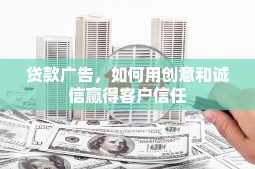 虾峙贷款广告，如何用创意和诚信赢得客户信任