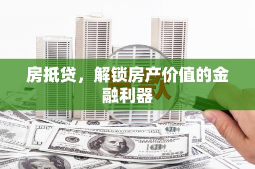 虾峙房抵贷，解锁房产价值的金融利器