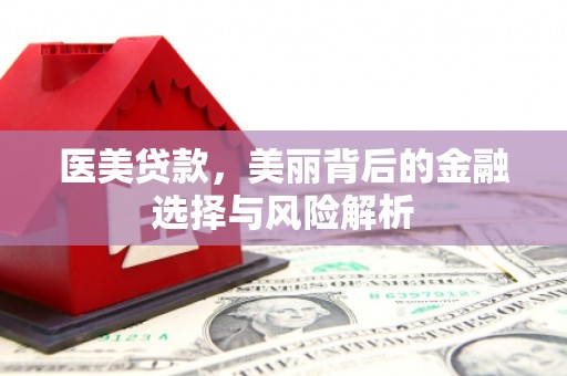 虾峙医美贷款，美丽背后的金融选择与风险解析