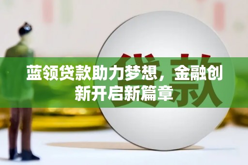 虾峙蓝领贷款助力梦想，金融创新开启新篇章