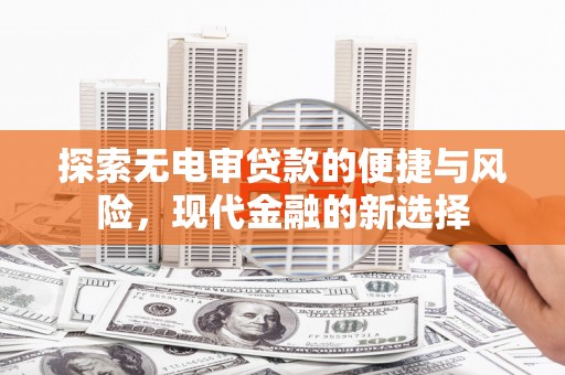 虾峙探索无电审贷款的便捷与风险，现代金融的新选择
