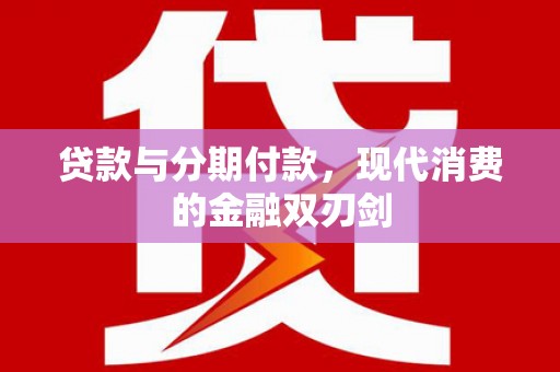 虾峙贷款与分期付款，现代消费的金融双刃剑