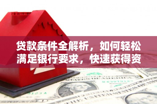 虾峙贷款条件全解析，如何轻松满足银行要求，快速获得资金支持