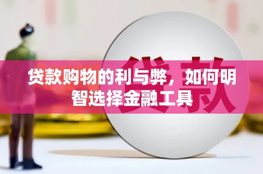 虾峙贷款购物的利与弊，如何明智选择金融工具