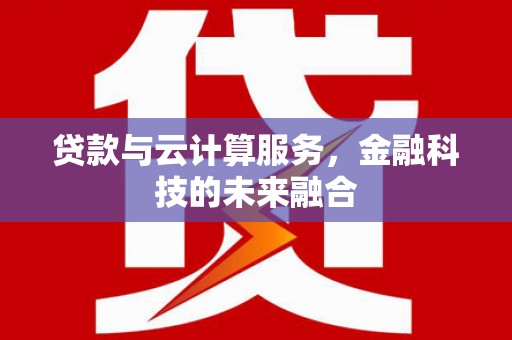 虾峙贷款与云计算服务，金融科技的未来融合