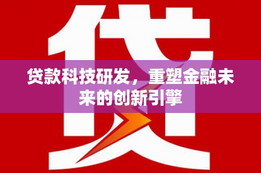 虾峙贷款科技研发，重塑金融未来的创新引擎