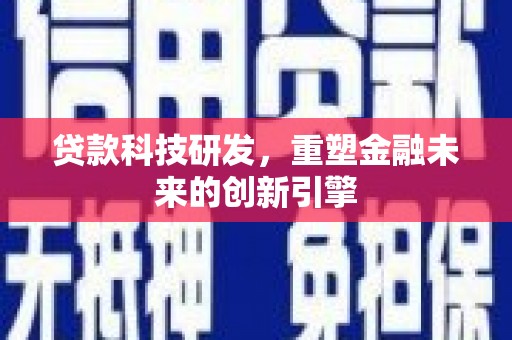虾峙贷款科技研发，重塑金融未来的创新引擎