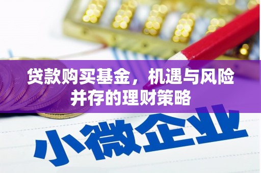 虾峙贷款购买基金，机遇与风险并存的理财策略