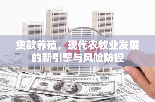虾峙贷款养殖，现代农牧业发展的新引擎与风险防控