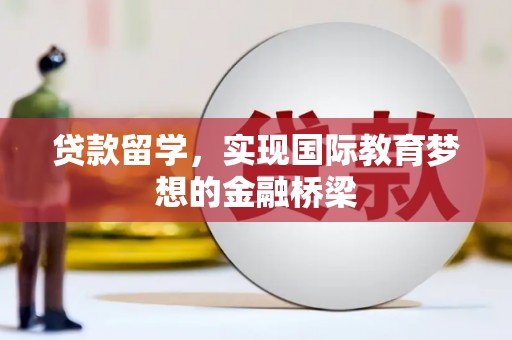 虾峙贷款留学，实现国际教育梦想的金融桥梁
