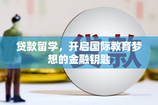 虾峙贷款留学，开启国际教育梦想的金融钥匙