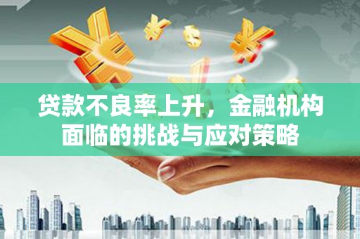 虾峙贷款不良率上升，金融机构面临的挑战与应对策略