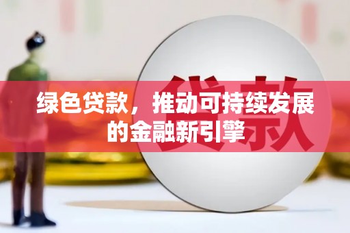虾峙绿色贷款，推动可持续发展的金融新引擎