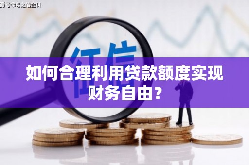 虾峙如何合理利用贷款额度实现财务自由？