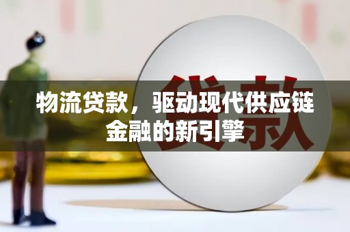 虾峙物流贷款，驱动现代供应链金融的新引擎