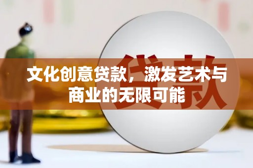 虾峙文化创意贷款，激发艺术与商业的无限可能