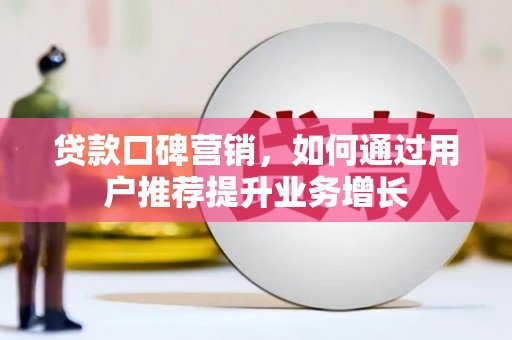 虾峙贷款口碑营销，如何通过用户推荐提升业务增长