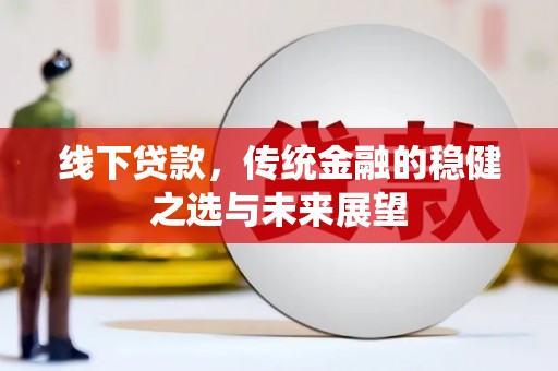 虾峙线下贷款，传统金融的稳健之选与未来展望