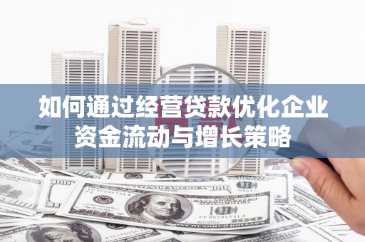 虾峙如何通过经营贷款优化企业资金流动与增长策略