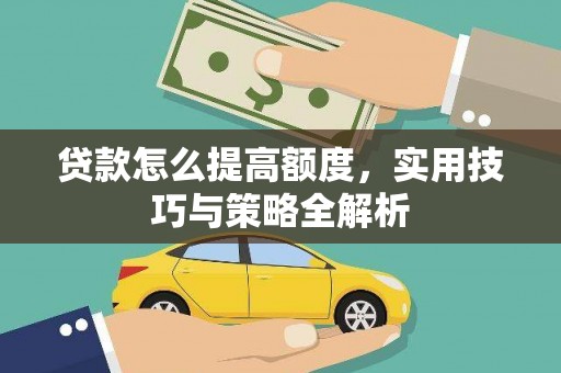 虾峙贷款怎么提高额度，实用技巧与策略全解析