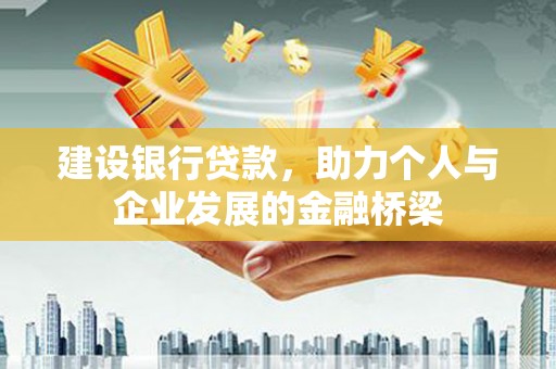 虾峙建设银行贷款，助力个人与企业发展的金融桥梁