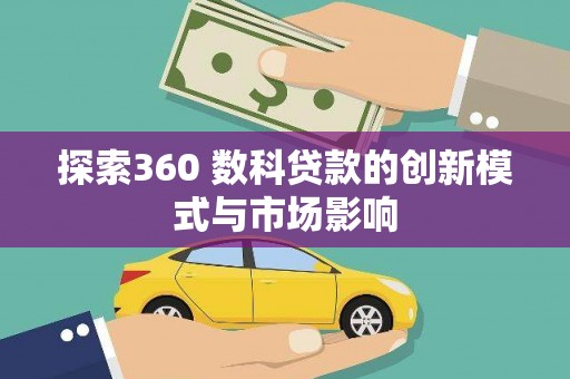 虾峙探索360 数科贷款的创新模式与市场影响