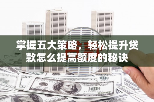 虾峙掌握五大策略，轻松提升贷款怎么提高额度的秘诀