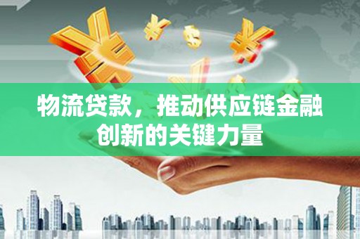 虾峙物流贷款，推动供应链金融创新的关键力量